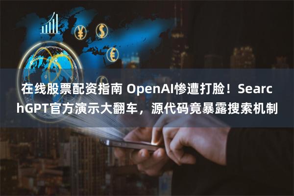 在线股票配资指南 OpenAI惨遭打脸！SearchGPT官方演示大翻车，源代码竟暴露搜索机制