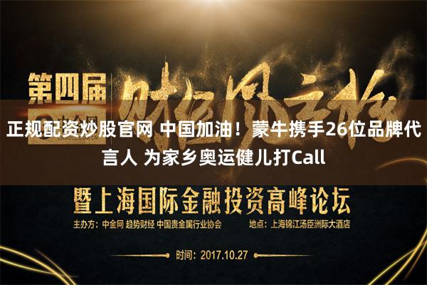 正规配资炒股官网 中国加油！蒙牛携手26位品牌代言人 为家乡奥运健儿打Call