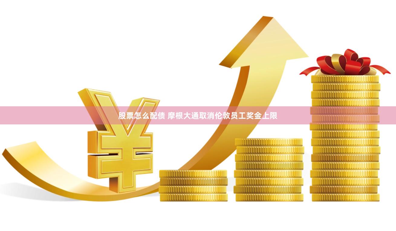 股票怎么配债 摩根大通取消伦敦员工奖金上限