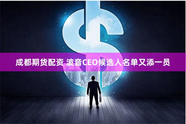 成都期货配资 波音CEO候选人名单又添一员