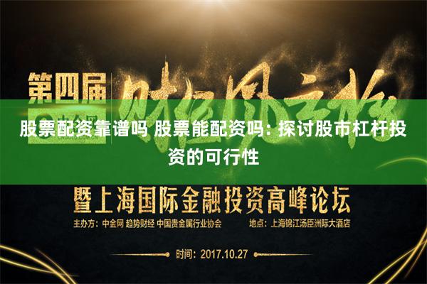 股票配资靠谱吗 股票能配资吗: 探讨股市杠杆投资的可行性